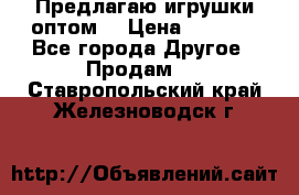 Предлагаю игрушки оптом  › Цена ­ 7 000 - Все города Другое » Продам   . Ставропольский край,Железноводск г.